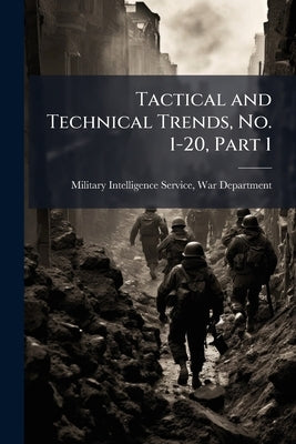 Tactical and Technical Trends, No. 1-20, Part 1 by Military Intelligence Service, War Depar