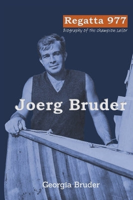 Regatta 977: Biography of the champion sailor Joerg Bruder by Bruder, Georgia