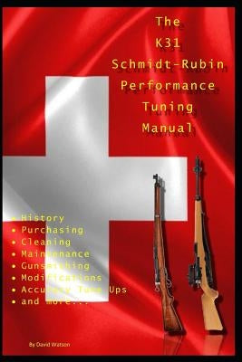 The K31 Schmidt Rubin Performance Tuning Manual: Gunsmithing tips for modifying your K31 Schmidt Rubin rifles. by Watson, David