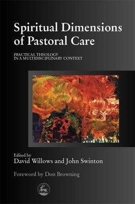 Spiritual Dimensions of Pastoral Care: Practical Theology in a Multidisciplinary Context by Swinton, John