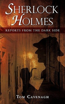 Sherlock Holmes, Reports From The Dark Side by Cavenagh, Tom