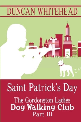Saint Patrcik's Day - The Gordonston Ladies Dog Walking Club Part III by Whitehead, Duncan