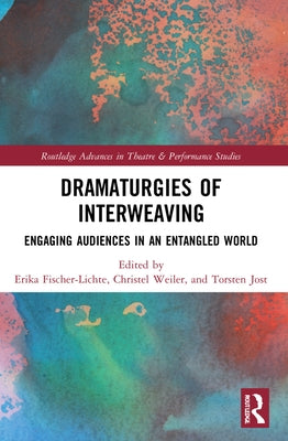 Dramaturgies of Interweaving: Engaging Audiences in an Entangled World by Fischer-Lichte, Erika