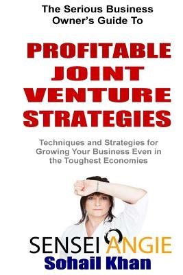 Profitable Joint Venture Strategies: Techniques and Strategies for Growing Your Business Even in the Toughest Economies by Khan, Sohail
