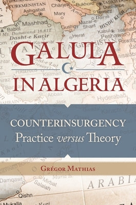 Galula in Algeria: Counterinsurgency Practice versus Theory by Mathias, Grégor