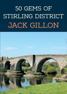 50 Gems of Stirling District: The History & Heritage of the Most Iconic Places by Gillon, Jack
