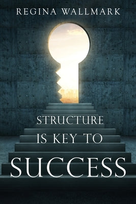 Structure is Key to Success by Wallmark, Regina