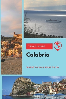 Calabria Travel Guide: Where to Go & What to Do by Wright, Emily