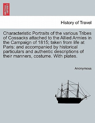 Characteristic Portraits of the Various Tribes of Cossacks Attached to the Allied Armies in the Campaign of 1815; Taken from Life at Paris: And Accomp by Anonymous