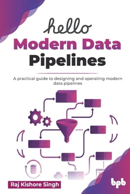 Hello Modern Data Pipelines: A practical guide to designing and operating modern data pipelines (English Edition) by Kishore Singh, Raj