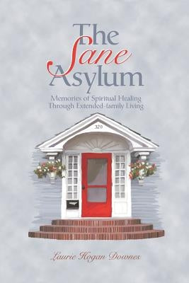 The Sane Asylum: Memories of Spiritual Healing Through Extended-Family Living by Downes, Laurie Hogan