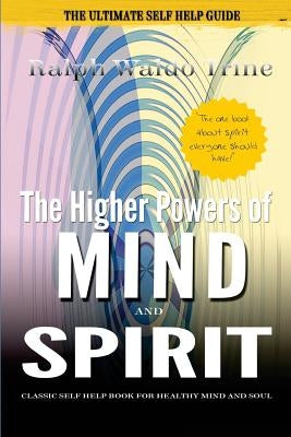 The Higher Powers of Mind and Spirit: Classic Self Help Book for Healthy Mind and Soul by Trine, Ralph Waldo