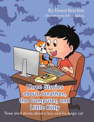 Three Stories about Jonathan, the Computer and Little Kitty: Three short stories about a boy and his magic cat by Borchini, Ernest Stephen