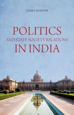 Politics and State-Society Relations in India by Manor, James