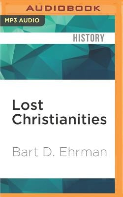 Lost Christianities: The Battles of Scripture and the Faiths We Never Knew by Ehrman, Bart D.