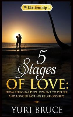 5 Stages of Love: From Personal Development to Deeper and Longer Lasting Relationships: Welationship 1 by Bruce, Yuri