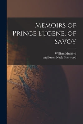 Memoirs of Prince Eugene, of Savoy by Mudford, William