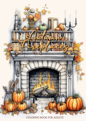 Autumn Fireplaces Coloring Book for Adults: Fireplaces Coloring Book for Adults Autumn Decoration Coloring Book Fall by Publishing, Monsoon