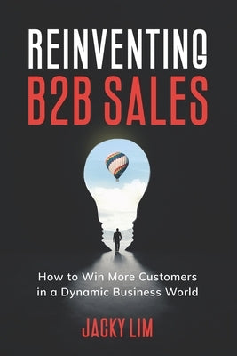 Reinventing B2B Sales: How to Win More Customers in a Dynamic Business World by Lim, Jacky