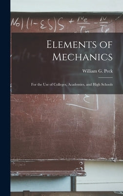 Elements of Mechanics: for the Use of Colleges, Academies, and High Schools by Peck, William G. (William Guy) 1820-