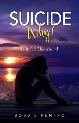Suicide... Why? Help Me Understand by Renfro, Bobbie