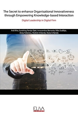 The Secret to enhance Organisational Innovativeness through Empowering Knowledge-based Interaction: Digital Leadership in Digital Firm by Djati, Sundring Pantja