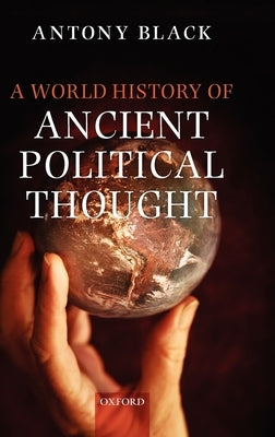A World History of Ancient Political Thought: A World History of Ancient Political Thought: Its Significance and Consequences by Black, Antony