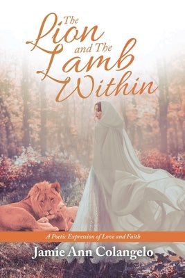 The Lion and the Lamb Within: A Poetic Expression of Love and Faith by Colangelo, Jamie Ann