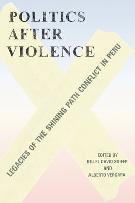 Politics After Violence: Legacies of the Shining Path Conflict in Peru by Soifer, Hillel