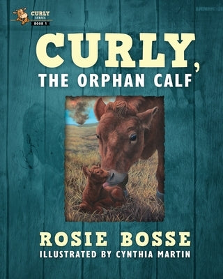 Curly, the Orphan Calf: (Book #1, Second Edition) by Bosse, Rosie