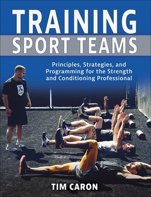 Training Sport Teams: Principles, Strategies, and Programming for the Strength and Conditioning Professional by Caron, Tim