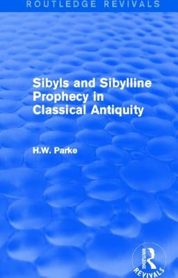 Sibyls and Sibylline Prophecy in Classical Antiquity (Routledge Revivals) by Parke, H. W.