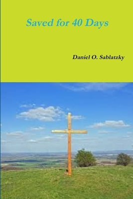 Saved for 40 Days by Sablatzky, Daniel O.