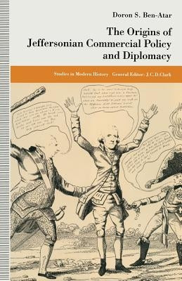 The Origins of Jeffersonian Commercial Policy and Diplomacy by Ben-Atar, Doron S.