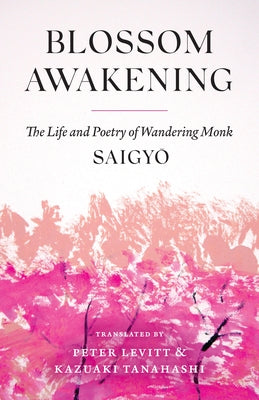 Blossom Awakening: The Life and Poetry of Wandering Monk Saigyo by Saigyo