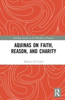 Aquinas on Faith, Reason, and Charity by Di Ceglie, Roberto