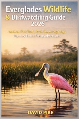 Everglades Wildlife & Birdwatching Guide 2026: National Park Trails, Peak-Season Sightings, Migratory Birds & Photography Hotspots by Pike, David