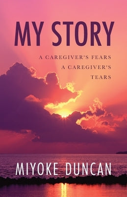My Story: A Caregiver's Fears a Caregiver's Tears by Duncan, Miyoke