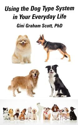Using the Dog Type System in Your Everyday Life: Even More Ways to Gain Insight and Advice from Your Dogs by Scott, Gini Graham