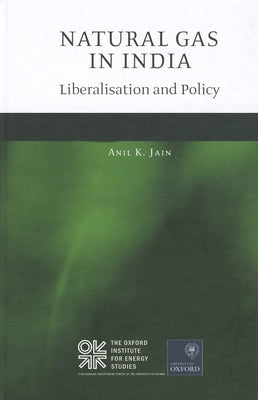 Natural Gas in India: Liberalisation and Policy by Jain, Anil K.