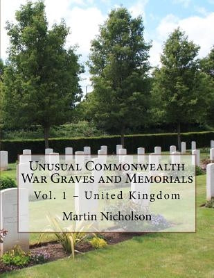 Unusual Commonwealth War Graves and Memorials: Vol. 1 - United Kingdom by Nicholson, Martin P.