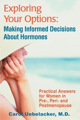Exploring Your Options: Making Informed Decisions About Hormones: Practical Answers for Women in Pre-, Peri-and Postmenopause by Uebelacker, Carol