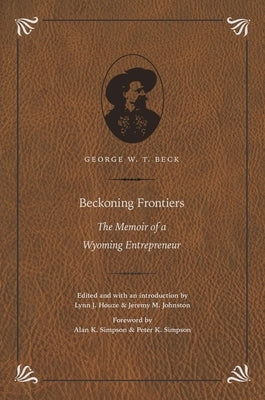 Beckoning Frontiers: The Memoir of a Wyoming Entrepreneur by Beck, George W. T.