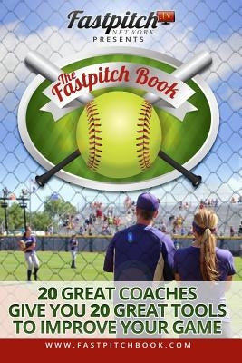 The Fastpitch Book: 20 Great Coaches Give You 20 Great Tools To Improve Your Game by Frei, Joni
