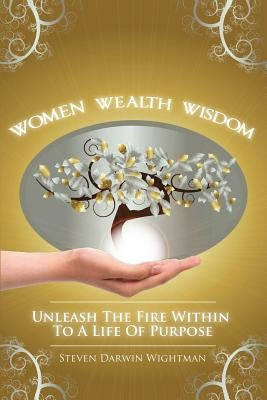 Women, Wealth and Wisdom: Unleash The Fire Within To A Life Of Purpose by Wightman, Steven Darwin