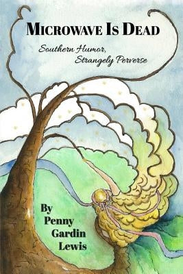 Microwave is Dead: Southern Humor, Strangely Perverse by Lewis, Penny Gardin