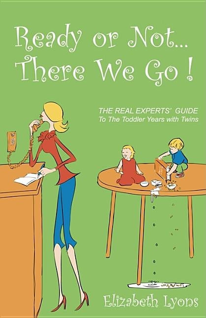 Ready or Not...There We Go: The REAL Experts' Guide to the Toddler Years with Twins by Lyons, Elizabeth