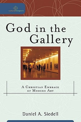 God in the Gallery: A Christian Embrace of Modern Art by Siedell, Daniel A.