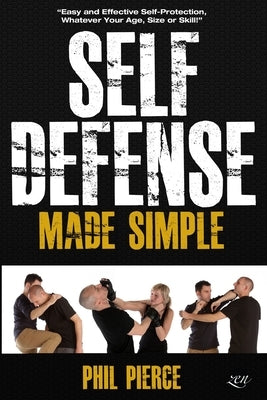 Self Defense Made Simple: Easy and Effective Self Protection Whatever Your Age, Size or Skill! by Pierce, Phil