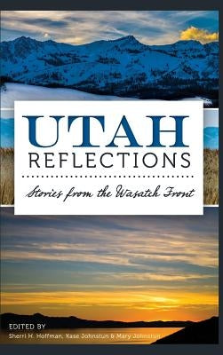 Utah Reflections: Stories from the Wasatch Front by Hoffman, Sherri H.